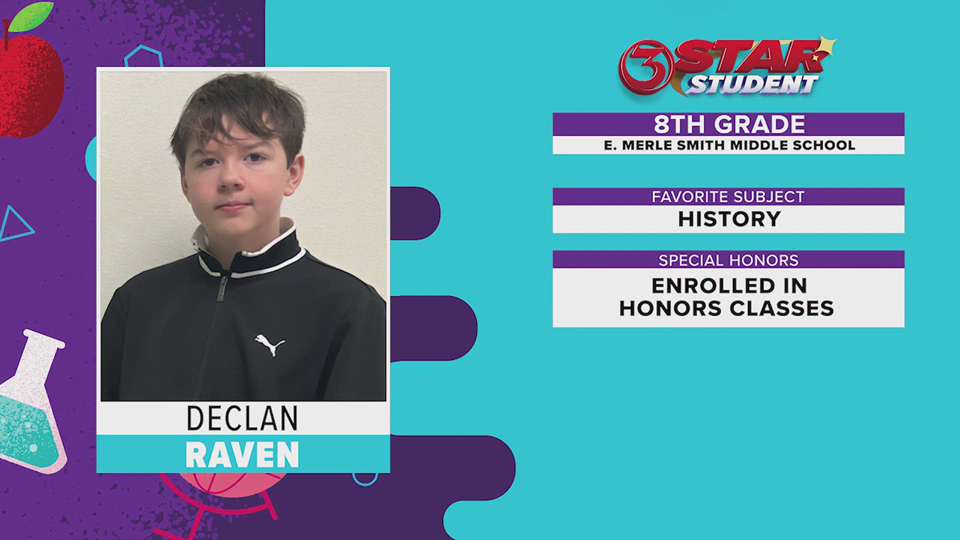 Declan is in the 8th grader enrolled in honors classes. His teachers say he is helpful and encouraging to his peers!